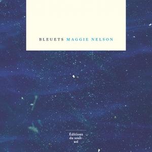 Maggie Nelson, Bleuets, Éditions du Sous-sol, 2019, CHF 24.70