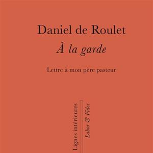 Daniel de Roulet - A la garde : lettre à mon père pasteur 
