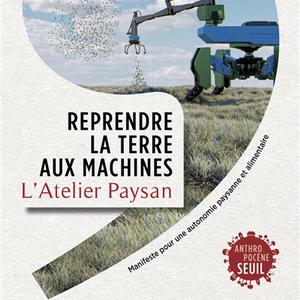 L'Atelier paysan, "Reprendre la terre aux machines : manifeste pour une autonomie paysanne et alimentaire", Seuil, 2021, 34.00 CHF